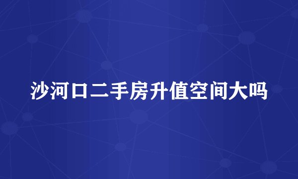 沙河口二手房升值空间大吗