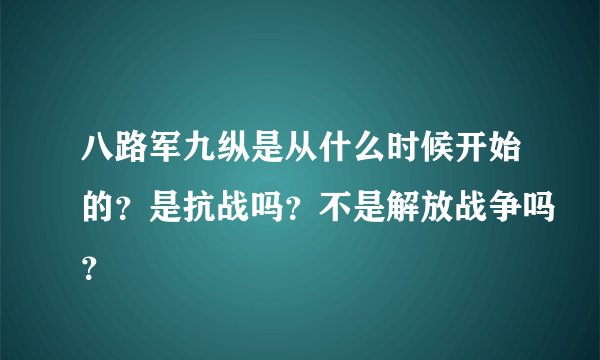 八路军九纵是从什么时候开始的？是抗战吗？不是解放战争吗？