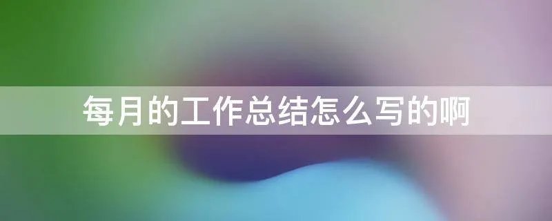 每月的工作总结怎么写的啊