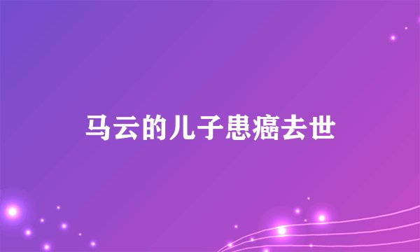 马云的儿子患癌去世