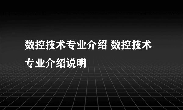数控技术专业介绍 数控技术专业介绍说明