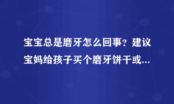 宝宝总是磨牙怎么回事？建议宝妈给孩子买个磨牙饼干或者买个牙牙乐！