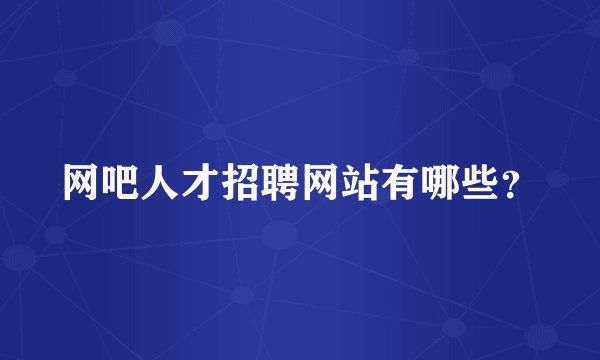 网吧人才招聘网站有哪些？