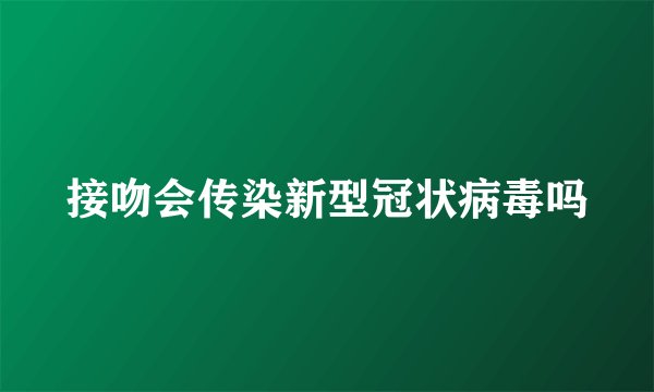 接吻会传染新型冠状病毒吗