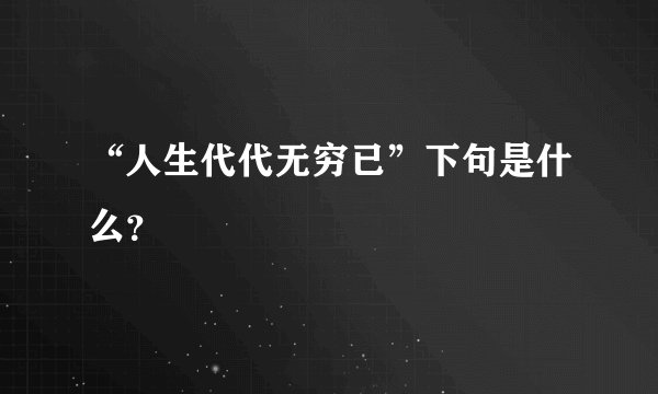 “人生代代无穷已”下句是什么？