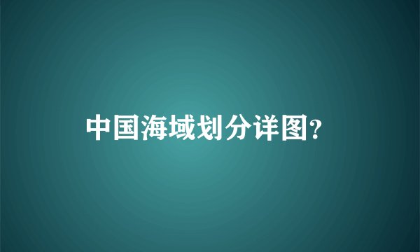 中国海域划分详图？