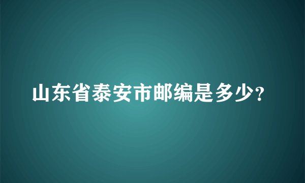 山东省泰安市邮编是多少？