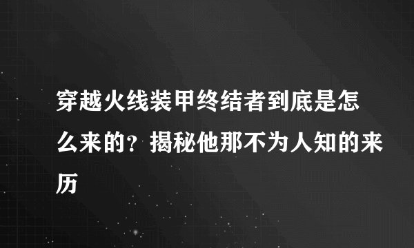 穿越火线装甲终结者到底是怎么来的？揭秘他那不为人知的来历