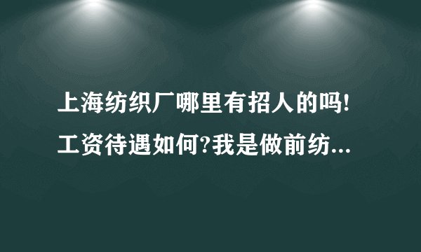 上海纺织厂哪里有招人的吗!工资待遇如何?我是做前纺并条的!现在在上海松江住!急!急!急？