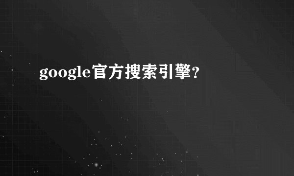 google官方搜索引擎？