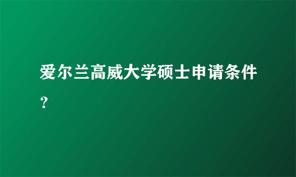 爱尔兰高威大学硕士申请条件？