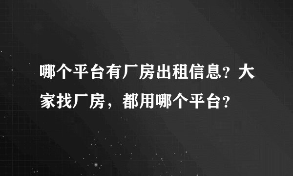 哪个平台有厂房出租信息？大家找厂房，都用哪个平台？