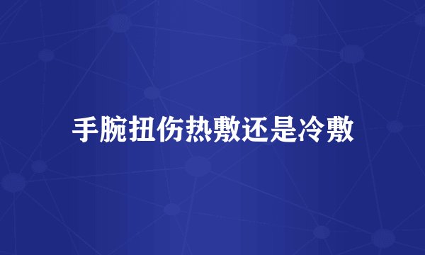 手腕扭伤热敷还是冷敷