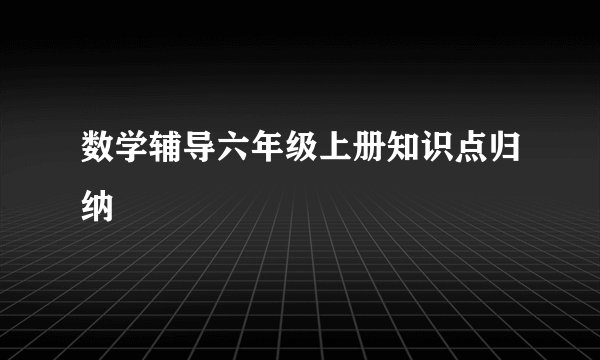 数学辅导六年级上册知识点归纳