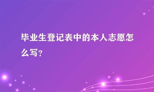 毕业生登记表中的本人志愿怎么写？