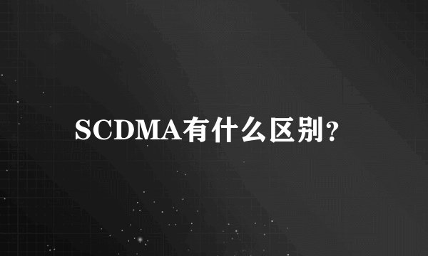 SCDMA有什么区别？