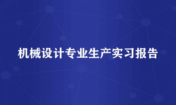机械设计专业生产实习报告