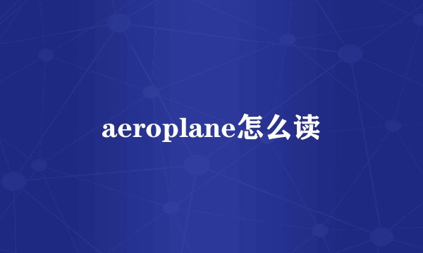 aeroplane怎么读