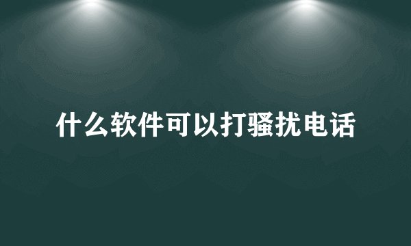什么软件可以打骚扰电话