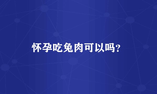 怀孕吃兔肉可以吗？