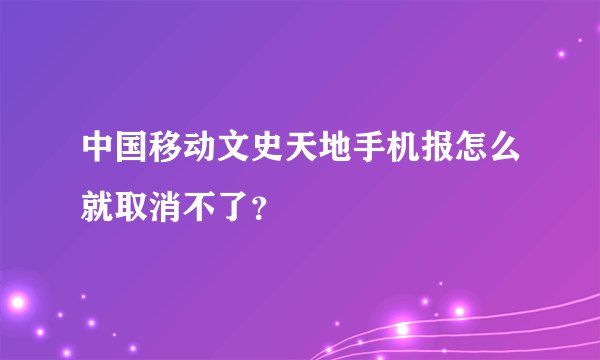 中国移动文史天地手机报怎么就取消不了？
