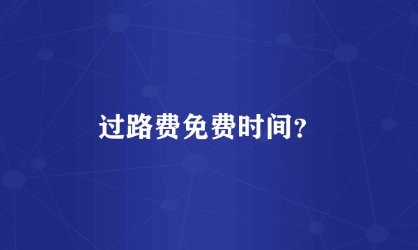 过路费免费时间？