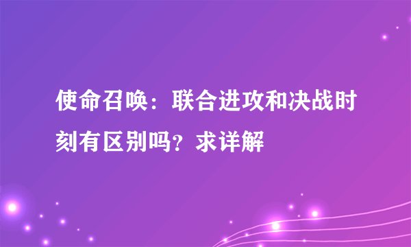 使命召唤：联合进攻和决战时刻有区别吗？求详解