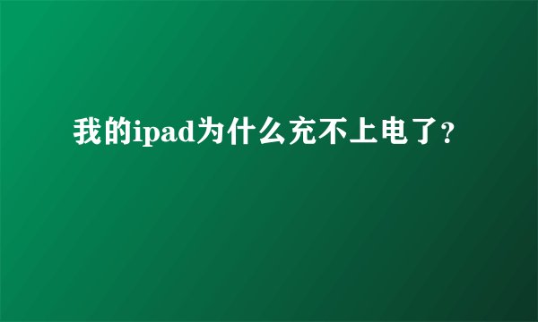 我的ipad为什么充不上电了？