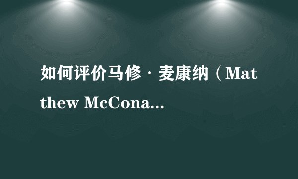 如何评价马修·麦康纳（Matthew McConaughey）的演技？
