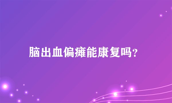 脑出血偏瘫能康复吗？