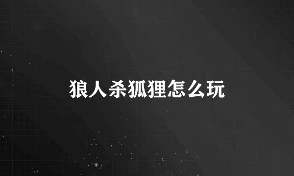 狼人杀狐狸怎么玩