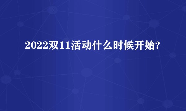 2022双11活动什么时候开始?