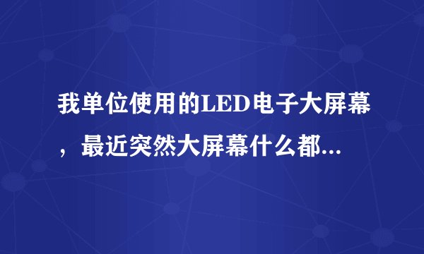 我单位使用的LED电子大屏幕，最近突然大屏幕什么都不显示了