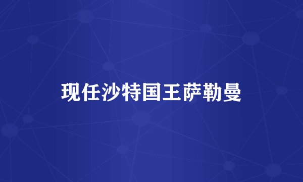 现任沙特国王萨勒曼