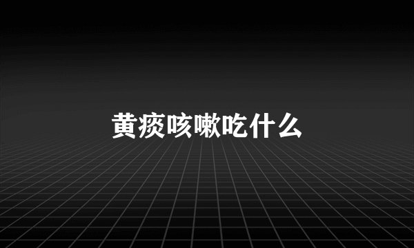 黄痰咳嗽吃什么
