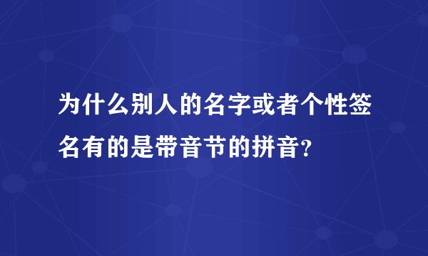 为什么别人的名字或者个性签名有的是带音节的拼音？
