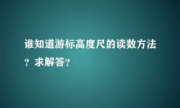 谁知道游标高度尺的读数方法？求解答？