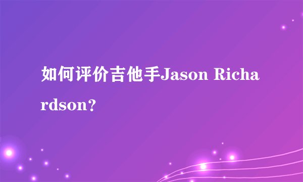 如何评价吉他手Jason Richardson？