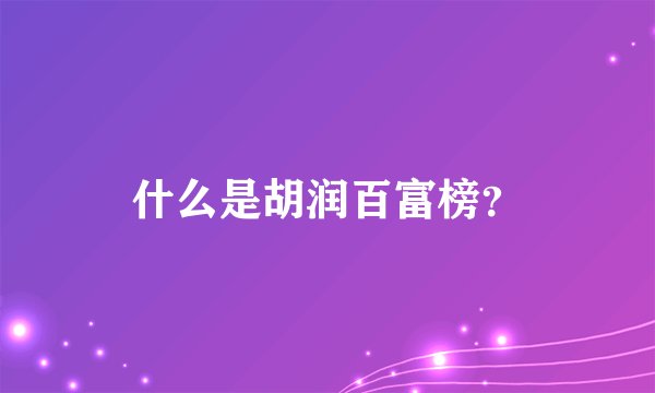 什么是胡润百富榜？