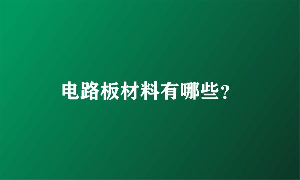电路板材料有哪些？