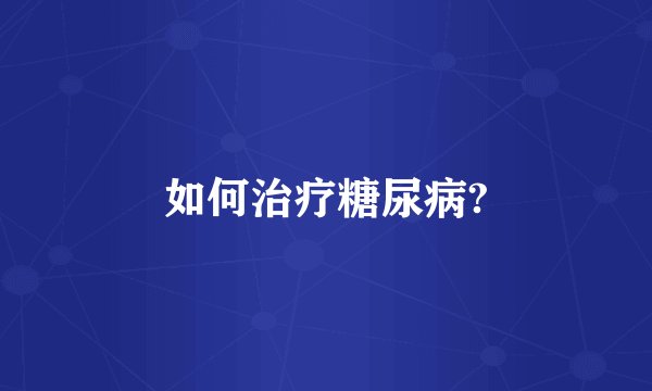 如何治疗糖尿病?