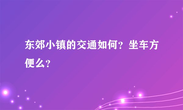 东郊小镇的交通如何？坐车方便么？