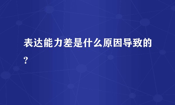 表达能力差是什么原因导致的?