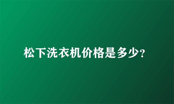 松下洗衣机价格是多少？