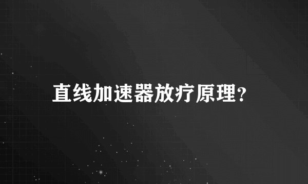 直线加速器放疗原理？