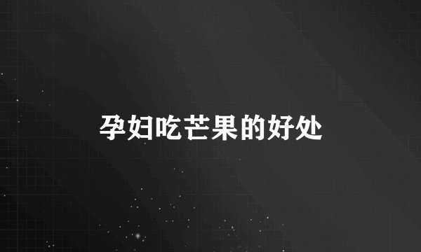 孕妇吃芒果的好处