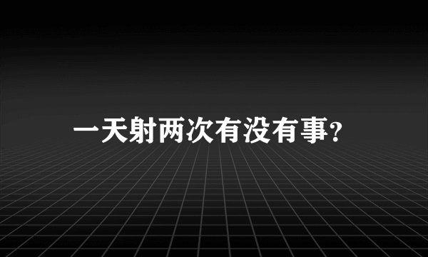 一天射两次有没有事？