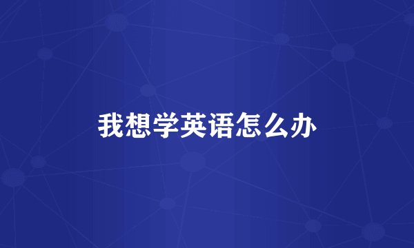 我想学英语怎么办