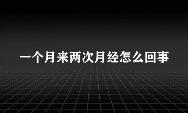 一个月来两次月经怎么回事