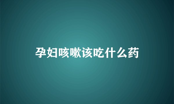 孕妇咳嗽该吃什么药